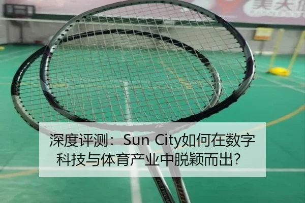 深度评测：Sun City如何在数字科技与体育产业中脱颖而出？