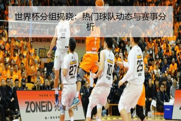 世界杯分组揭晓：热门球队动态与赛事分析