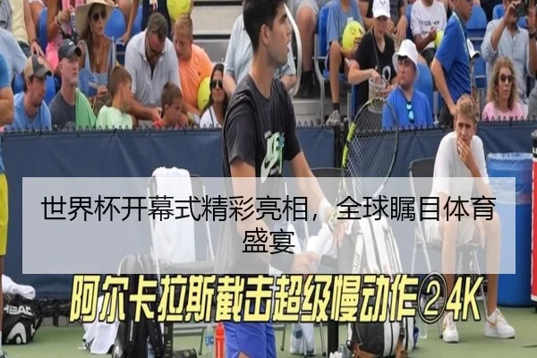世界杯开幕式精彩亮相，全球瞩目体育盛宴