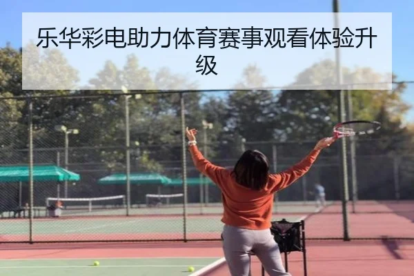 乐华彩电助力体育赛事观看体验升级