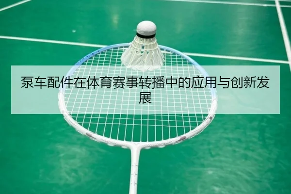 泵车配件在体育赛事转播中的应用与创新发展
